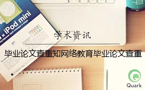 毕业论文查重知网络教育毕业论文查重率多少-毕业论文查重知网毕业论文可不可以撤掉