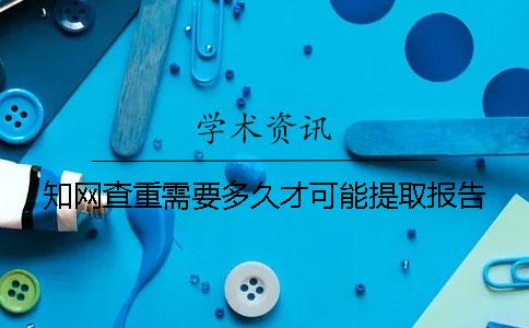 知网查重需要多久才可能提取报告？