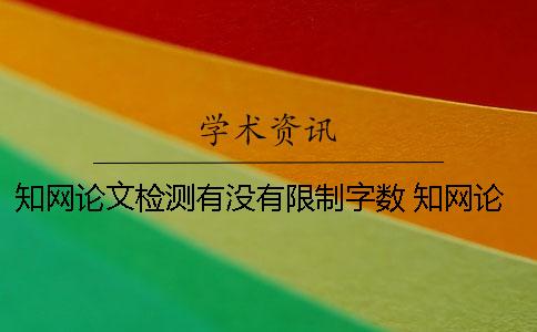 知网论文检测有没有限制字数？ 知网论文检测有没有限制文件大小？