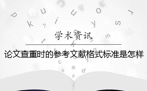 论文查重时的参考文献格式标准是怎样的？