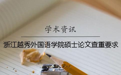 浙江越秀外国语学院硕士论文查重要求及重复率 浙江越秀外国语学院申请硕士