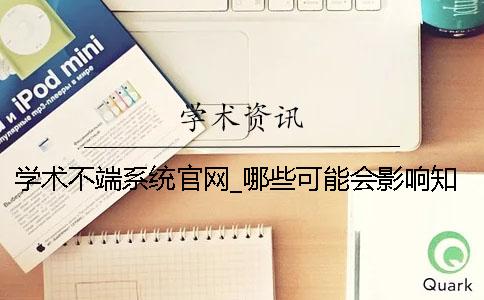 学术不端系统官网_哪些可能会影响知网论文检测的结果？