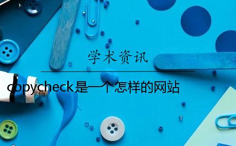 copycheck是一个怎样的网站论文查重的软件有那些？
