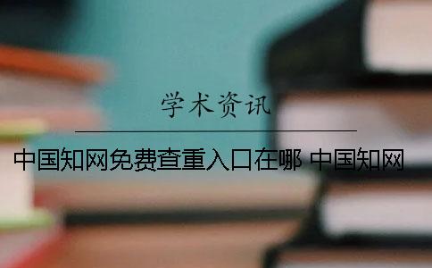 中国知网免费查重入口在哪 中国知网可以免费阅读吗