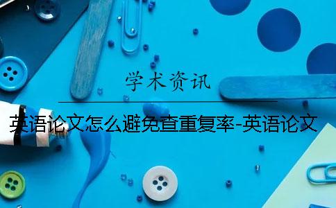 英语论文怎么避免查重复率-英语论文怎么避免查重率