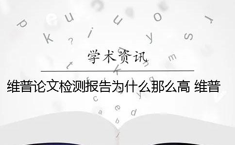 维普论文检测报告为什么那么高 维普论文检测报告怎么看