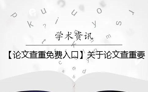 【论文查重免费入口】关于论文查重要了解的事儿