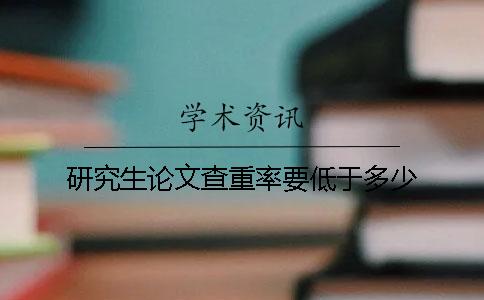 研究生论文查重率要低于多少