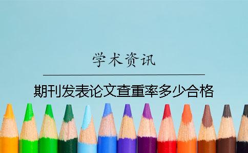 期刊发表论文查重率多少合格