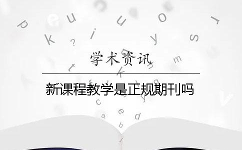 新课程教学是正规期刊吗