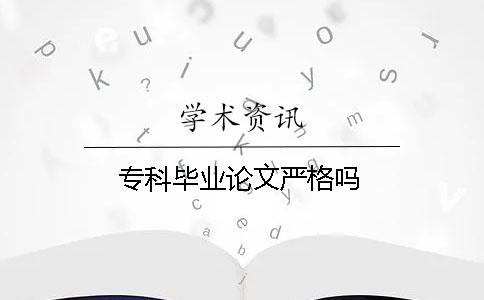 专科毕业论文严格吗